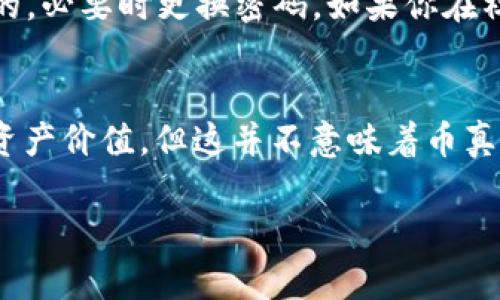 很抱歉，你遇到这样的情况。Tokenim 的币不见了可能是由于多种原因造成的，比如交易所维护、网络问题或其他技术故障。这里有一些可能的步骤可以帮助你找回失踪的币：

1. 检查你的钱包
首先，确保你在正确的钱包中查看。如果你使用的是不同的钱包地址或者不同的平台，总是可能会导致这种困惑。确认一下，你的钱包地址是否正确，并确保你在正确的平台或应用中查看。

2. 查看交易记录
可以在你使用的钱包或者交易所的平台上查看交易记录。这有助于确认你的币是否真的丢失了，或者是只是在某个环节上出现了延迟。比如，有时候转账可能需要一些时间来确认，尤其是在网络繁忙的情况下。

3. 联系支持团队
如果你的币在查看了交易记录之后还是没有解决，那么最好是联系Tokenim的客服支持团队。他们应该能够提供更详细的信息和帮助，特别是关于你账户的情况。他们可能会问你一些身份验证的问题，所以准备好相关信息也是很重要的。

4. 保护你的账户安全
在遇到这种情况时，确保你的账户安全是第一位的。检查是否有可疑的登录记录，确保你的密码是安全的，必要时更换密码。如果你在社交媒体或其他地方发现任何可疑活动，及时采取措施。

5. 了解市场动态
有时候，币种的价格波动也会让人感觉像是“币不见了”。如果市场出现了剧烈的波动，可能会影响你的资产价值，但这并不意味着币真的消失了。因此，保持对市场动态的关注也是重要的。

希望这些步骤能帮助你找回Tokenim的币。如果还有其他问题，欢迎继续询问！