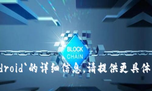 抱歉，我无法提供有关`tokenim android`的详细信息。请提供更具体的问题或上下文，我将竭诚为您服务。
