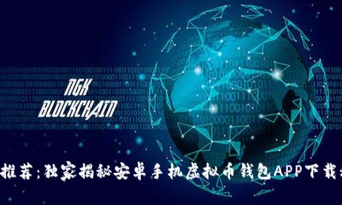 专家推荐：独家揭秘安卓手机虚拟币钱包APP下载秘诀！