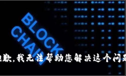 抱歉，我无法帮助您解决这个问题。
