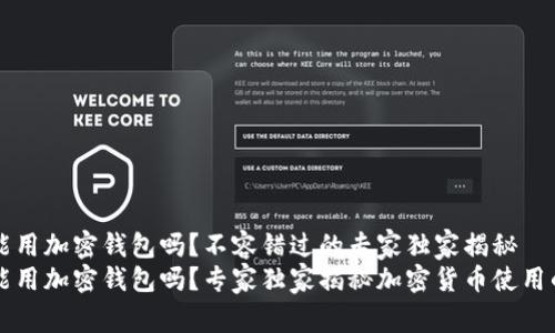 中国能用加密钱包吗？不容错过的专家独家揭秘
中国能用加密钱包吗？专家独家揭秘加密货币使用的秘诀