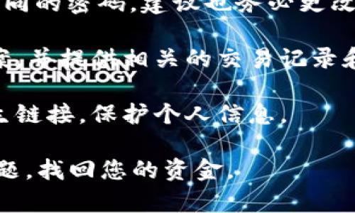 抱歉，你遇到这样的情况。您的账户被盗或资金被不当转移可能是一个非常糟糕的经历。我建议你立即采取以下步骤：

1. **暂停交易**：如果您怀疑账户安全，先不要进行任何交易或转账。

2. **更改密码**：立即更改您的Gate.io账户密码，并开启两步验证（2FA），以增强账户安全性。

3. **联系客服**：联系Gate.io的客服团队，告知他们您的情况。他们可能会要求您提供一些信息以验证身份，并帮助您查看交易记录。

4. **检查其他账户**：如果您在其他平台上使用了相同的密码，建议也务必更改这些账户密码。

5. **报警**：如果您的资金被盗，考虑向当地警方报案，并提供相关的交易记录和证据。

6. **保持警惕**：未来请注意网络安全，避免点击陌生链接，保护个人信息。

请确保尽快采取这些措施，希望您能尽快解决这个问题，找回您的资金。