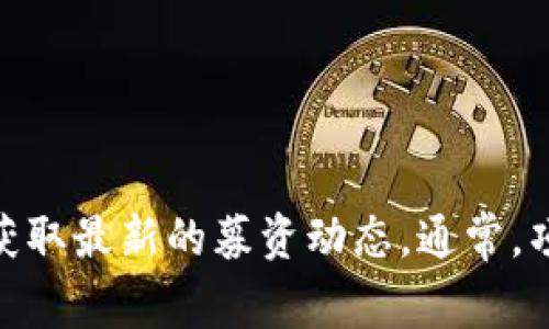 我目前的知识更新到2023年10月，无法提供最新的Tokenim募资信息。不过，你可以通过官方网站、社交媒体渠道或相关新闻平台来获取最新的募资动态。通常，项目方会在其社交媒体上或在行业内的新闻稿中发布相关信息。如果你有特定的需求或问题，我也可以提供一些一般性的信息或建议！