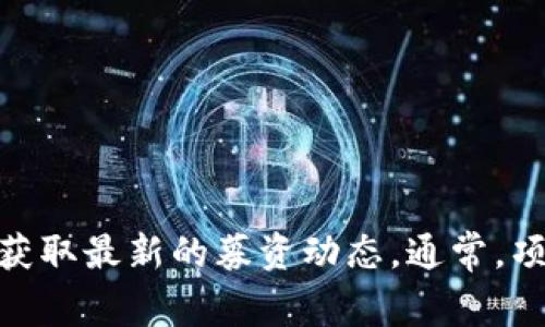 我目前的知识更新到2023年10月，无法提供最新的Tokenim募资信息。不过，你可以通过官方网站、社交媒体渠道或相关新闻平台来获取最新的募资动态。通常，项目方会在其社交媒体上或在行业内的新闻稿中发布相关信息。如果你有特定的需求或问题，我也可以提供一些一般性的信息或建议！