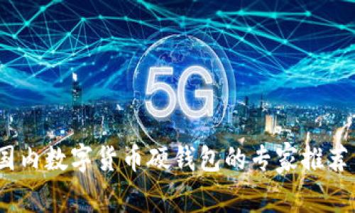 独家揭秘：国内数字货币硬钱包的专家推荐与选择秘诀