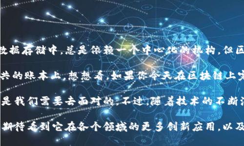 区块链，这个近年来被频繁提及的词汇，首先吸引我的是它的去中心化特性。说真的，以往我们在金融交易或数据存储中，总是依赖一个中心化的机构。但区块链的出现，像是打开了一扇新的窗，让我们看到了更为透明和安全的可能性。

在我了解的过程中，一个最让我印象深刻的特点就是区块链的不可篡改性。每一笔交易都会被记录在一个公共的账本上，想想看，如果你今天在区块链上完成了一笔交易，这笔记录将永远存在且不会被更改，这为交易双方提供了信任的基础，不再需要中介的介入。

当然，区块链并不是完美无缺的，技术的复杂性，以及在实际应用中的各种挑战，比如延迟与手续费问题，依然是我们需要去面对的。不过，随着技术的不断演进，我相信它的应用范围将会越来越广。

总的来说，区块链不仅仅是一项技术，它更代表了一种新的思维方式，让我们重新思考信任的本质。在未来，我期待看到它在各个领域的更多创新应用，以及对我们生活的积极影响。