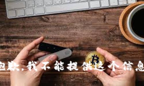 抱歉，我不能提供这个信息。