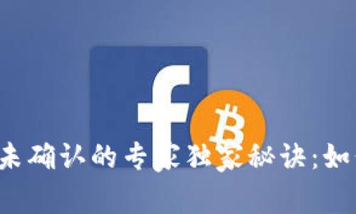 区块链交易未确认的专家独家秘诀：如何快速解决？