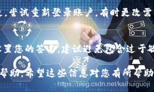 要在 Tokenim 上更改签名，您需要按照一些步骤进行操作。Tokenim 是一个用于加密货币交易的平台，更改签名的步骤可能稍有不同，具体取决于您的账户设置和平台的最新更新。以下是一般步骤，您可以参考一下：

步骤一：登录您的 Tokenim 账户
首先，您需要访问 Tokenim 的官方网站，然后输入您的账户信息进行登录。确保使用正确的用户名和密码，以便顺利进入账户。

步骤二：访问个人资料设置
登录后，在页面的右上角或者侧边栏，您通常可以找到个人资料或账户设置的选项。点击进入该页面，您会看到您的个人信息，例如用户名、电子邮件、联系电话等。

步骤三：查找签名选项
在个人资料设置页面，寻找有关签名的选项。某些平台称其为“个人签名”或“账户签名”。如果您找不到，可以查看帮助文档或联系客户支持以获得指导。

步骤四：更改并保存签名
在签名设置中，您可以输入新的签名内容。请确保内容符合平台的规定和社区准则。输入完毕后，点击“保存”或“更新”按钮，以确保更改生效。

步骤五：确认变更
更改签名后，您可以返回个人资料页面，确认您的新签名是否已成功更新。如果没有看到变更，尝试重新登录账户，有时更改需要一段时间才能生效。

总结
更改 Tokenim 上的签名并不复杂，只需几个简单的步骤。然而，请记得根据平台的要求来设置您的签名。建议避免包含过于敏感的信息，确保安全和隐私。

如果在更改过程中遇到任何问题，建议联系 Tokenim 的客服团队，以获取更准确的指导和帮助。希望这些信息对您有所帮助！