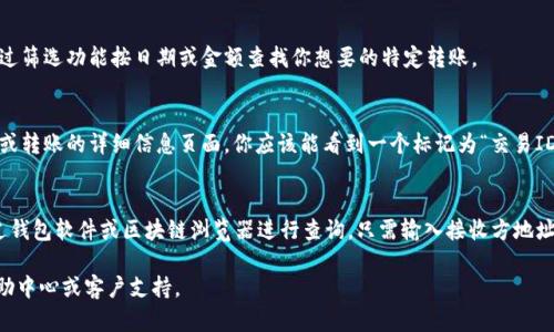 在区块链和数字货币的世界中，每一次转账都会生成一个唯一的交易ID（Transaction ID），也被称为TxID。这是一个关键的标识符，用于追踪和验证某一笔特定的转账或交易。

如果你想要找到 Tokenim（或其他任何平台）的转账ID，你可以按照以下步骤操作：

### 步骤一：登录你的Tokenim账户
首先，你需要登录到你的Tokenim账户。在这里，你可以查看你的余额、交易历史以及其他相关信息。

### 步骤二：访问交易历史
一旦你登录，查找“交易历史”或“转账记录”的选项。这个选项通常在用户界面的侧边栏或账户设置中。

### 步骤三：查找特定的转账
在交易历史页面中，你会看到一长串的交易记录。你可以通过筛选功能按日期或金额查找你想要的特定转账。

### 步骤四：获取交易ID
找到你想要的转账记录后，点击它以查看详细信息。在传输或转账的详细信息页面，你应该能看到一个标记为“交易ID”或“TxID”的字段，后面跟着一串字母和数字的组合。

### 额外的小贴士
如果你无法在Tokenim平台上找到转账ID，通常你可以通过钱包软件或区块链浏览器进行查询。只需输入接收方地址或交易时间，你也许能够找到相关记录及其对应的ID。

希望这些能帮到你！如果仍有疑问，最好查阅Tokenim的帮助中心或客户支持。