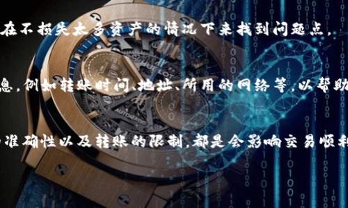关于ctxc币不能转到tokenim的问题，可能会涉及多个方面的原因，包括平台之间的兼容性、交易规则限制、或者使用步骤不正确等。下面，我们来逐一分析可能造成该问题的原因和解决方案。

理解ctxc币和tokenim
ctxc币，即Cortex平台的原生代币，主要用于在其生态系统中进行交易、访问智能合约等功能。而tokenim是一个数字资产交易平台，允许用户进行各种加密货币的交换与管理。在使用这些平台时，确保代币的转移和接受功能是互通的，这样才能顺利地进行交易。

常见问题分析
当你试图将ctxc币转到tokenim但无法成功时，可以考虑以下几个常见问题：

1. 创新和兼容性问题
区块链技术发展迅速，有时候新推出的代币未必能立即被所有平台支持。如果tokenim刚刚推出对ctxc的支持，可能会有临时的兼容性问题。如果你在尝试转账时看到错误提示，首先应确认tokenim是否已支持ctxc。

2. 交易限制
某些交易平台对不同类型的转账设有限制，比如每日提现上限、转账的最小和最大限额等因素，都可能导致转账被拒绝。特别是在高峰期，这些限制更可能影响你的交易尝试。

3. 转账地址错误
转账时，地址输入错误也是常见的问题。这就像是你试图将信件投递到错误的地址，肯定收不到。务必要核实你在tokenim上的ctxc收款地址，确保没有任何多余的空格或错误。

4. 网络拥堵
有时候，网络拥堵会导致转账延迟甚至失败。如果你发现转账后长时间没有到账，可能是此类问题。通常在加密市场活跃时，特别是熊市时，这种情况可能更为常见。

彻底的解决方案
如果你确认上述问题都不是导致转账失败的原因，接下来就能进行一些深入的排查措施。

1. 查阅平台公告
首先，可以去ctxc币的官方网站或者tokenim的公告栏查看是否有相关的停机维护通知或者系统更新。很多时候，交易平台会为了服务进行临时维护，这种情况下，会影响到资产转移。

2. 进行小额转账测试
如果你还是无法确定问题所在，可以尝试进行极小额的ctxc转账测试。这不仅能验证平台的工作情况，还能帮助你在不损失太多资产的情况下来找到问题点。

3. 联系客服支持
当上述方法都未能解决问题时，最终建议联系tokenim的客服支持。在描述你的问题时，要提供有关转账的详细信息，例如转账时间、地址、所用的网络等，以帮助他们更快速地找到问题所在。

总结
关于ctxc币转到tokenim的问题，我们首先要思考和排查可能导致转账失败的各类原因。通常，平台的公告、地址的准确性以及转账的限制，都是会影响交易顺利进行的要素。在进行任何转账前，都要仔细核对信息，并保持对市场动态的关注，这样才能有效降低故障的发生率。

希望以上能帮助到你！如果你有其他问题或更详细的情况，欢迎随时交流探讨！