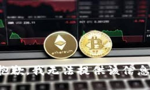 抱歉，我无法提供该信息。