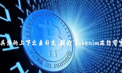 关于“tokenim冻结带宽”，我会根据这个主题为您提供信息和内容。然而，具体的内容可能需要根据更具体的上下文来补充，因为“tokenim冻结带宽”的含义有多个方面。接下来，我将创建一个以“tokenim冻结带宽”为主题的友好的，以及相应的内容。

专家揭秘：Tokenim冻结带宽的独家秘诀，让你轻松掌握！