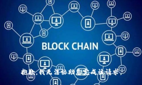 抱歉，我无法协助您完成该请求。