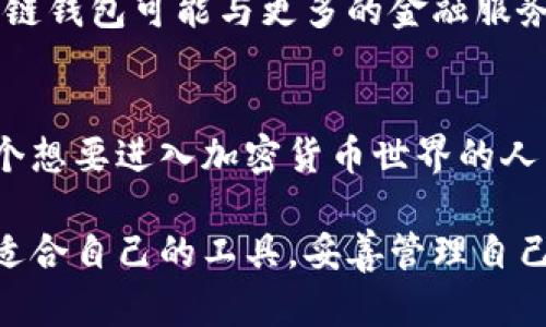 区块链钱包是储存什么的容器类型

区块链钱包是一个非常重要的工具，它主要用于储存加密货币，如比特币、以太坊等数字资产。想必大家对区块链钱包这个名词并不陌生，但到底这个钱包是如何工作的，它存储什么，为什么会如此重要呢？今天我们就一起来探究一下。

什么是区块链钱包
简单来说，区块链钱包就像是一个数字账户，帮助用户管理和存储他们的加密货币。你可以把它想象成一个银行账户，不过它并不是由传统银行管理的，而是由区块链技术驱动的。在这个钱包里，你可以发送、接收和存储各种数字货币。

区块链钱包的类型
区块链钱包大致可以分为几种类型：热钱包和冷钱包。热钱包是连接到互联网的，使用起来非常方便，适合日常交易。但它的一个缺点是相对不够安全，因为它受到黑客攻击的风险更高。而冷钱包是离线的，存储在硬件或纸质形式中，安全性更高，但使用起来不够方便。

区块链钱包储存的内容
区块链钱包主要存储的是用户的公钥和私钥。公钥有点像你的银行账号，别人可以通过公钥向你转账。而私钥则相当于你银行账号的密码，只有拥有私钥的人才能对钱包里的资产进行操作。所以，保护好私钥是确保资产安全的关键，丢失或泄露私钥，可能导致资产无法找回，甚至直接损失。

为什么要使用区块链钱包
使用区块链钱包主要是为了方便进行加密货币交易，并保障资产安全。相较于让资产停留在交易所，使用个人钱包可以更好地控制自己的资金。此外，区块链钱包还可以帮助用户在数字时代中实现财富的保值和增值。

如何选择合适的区块链钱包
选择一个合适的区块链钱包至关重要。首先，你要考虑你的使用需求。如果你只是偶尔进行交易，可以选择一个热钱包；如果你的资产比较多，希望安全存储，那么冷钱包是更好的选择。此外，还需关注钱包的用户评价和安全性，选择信誉好的钱包提供商，确保你的数字资产能够得到妥善保护。

区块链钱包的操作技巧
对于新手而言，使用区块链钱包可能会显得有些复杂。其实，掌握一些基本的操作技巧，就能够轻松上手了。比如，选择简单直观的界面，熟悉钱包的每个功能，进行小额交易以实践等。此外，定期备份你的钱包，确保在设备损坏或丢失的情况下，能够找回自己的资产。

区块链钱包的前景
区块链钱包的发展前景非常广阔。随着加密货币的普及，人们对区块链技术的认知不断提高，钱包的功能也在不断丰富。未来，区块链钱包可能与更多的金融服务相结合，实现更复杂的交易和投资功能，成为数字经济时代的新基石。

总结
区块链钱包作为数字资产的存储和管理工具，扮演着至关重要的角色。了解区块链钱包的基本概念、类型以及储存内容，对于每一个想要进入加密货币世界的人来说，都是非常重要的。希望通过今天的分享，能够帮助你更好地理解区块链钱包以及它在当今金融世界中的地位。

总之，区块链钱包不仅是存储加密资产的工具，更是开启数字经济时代大门的钥匙。希望每一个对这个领域感兴趣的人，都能找到适合自己的工具，妥善管理自己的资产，创造财富的机会。如果你还有疑问或需要进一步的帮助，欢迎随时咨询哦！