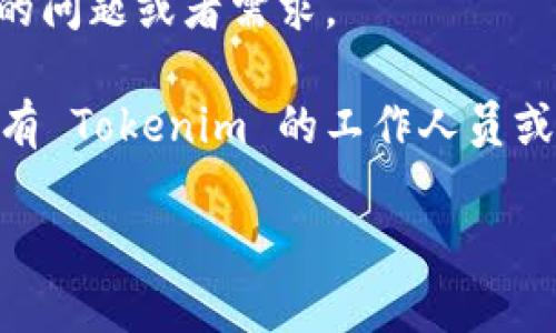要联系 Tokenim 或获取有关其服务及支持的信息，你可以尝试以下几种方式：

1. **官方网站**：访问 Tokenim 的官方网站，通常在网站上会有“联系我们”或“支持”链接，你可以找到联系信息。

2. **社交媒体**：查找 Tokenim 在各大社交媒体平台（如 Twitter, LinkedIn, Facebook 等）上的官方账户，很多时候通过社交媒体发送私信也是一种便捷的联系方法。

3. **客户支持邮箱**：如有提供，发送电子邮件至官方支持邮箱，描述你的问题或者需求。

4. **社区论坛**：在币圈的一些社区论坛或 Telegram 群组中，可能会有 Tokenim 的工作人员或者其他用户能够提供帮助。

确保在联系时提供清晰且详细的信息，以便他们能尽快地帮助你。