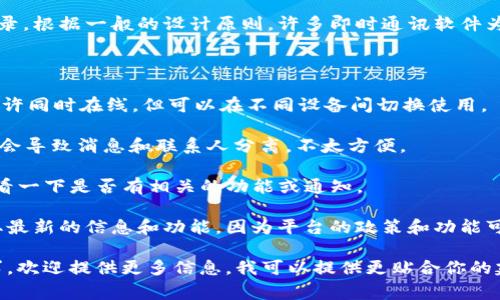 TokenIM是一个用于即时通讯的应用，通常不允许同一个账户在多个设备上同时登录。根据一般的设计原则，许多即时通讯软件为了增强安全性和用户体验，通常实施单一设备登录，以防止账户被盗用或信息泄露。

如果你想在多个设备上使用TokenIM，通常有以下几种选择：

1. **切换登录**：在一个设备上退出账户，然后在另一个设备上登录。这样虽然不允许同时在线，但可以在不同设备间切换使用。

2. **使用不同账户**：你可以为每个设备创建不同的TokenIM账户。不过，这样可能会导致消息和联系人分离，不太方便。

3. **检查设置**：有时候应用会在设置里提供一些关于设备登录的选项，你可以查看一下是否有相关的功能或通知。

如果你有多个设备需要使用TokenIM，建议定期检查软件的更新和官方公告，以获取最新的信息和功能，因为平台的政策和功能可能会随时调整。

总的来说，公式上TokenIM不支持多账号同时在线。如果你有具体的使用场景或需求，欢迎提供更多信息，我可以提供更贴合你的建议和解决方案。