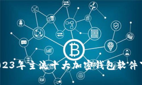 专家推荐：2023年主流十大加密钱包软件下载独家秘诀