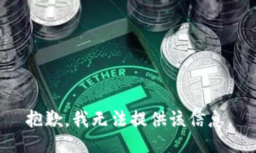 抱歉，我无法提供该信息。