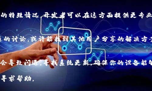 在使用Tokenim的过程中出现闪退的情况，确实让人很困扰。以下是一些可能的解决方案和建议，帮助你排查和修复这个问题。

1. 更新应用
首先，确保你的Tokenim应用是最新版本。开发者常常会发布更新，以修复软件中的漏洞和错误。如果你使用的是旧版，可能会导致闪退的问题。

2. 检查设备兼容性
确认你的设备是否与Tokenim兼容。有些应用程序可能不支持旧款设备或操作系统版本。查看Tokenim的官方说明，确保你的设备能够正常运行这个应用。

3. 清理缓存
应用的缓存文件有时会导致闪退。进入设备的设置，找到Tokenim应用，清理其缓存数据。这样做可以释放一些存储空间，同时可能解决由于缓存引起的闪退问题。

4. 重新安装应用
如果更新和清理缓存无效，可以尝试卸载Tokenim并重新安装。这样可以确保你获得一个干净的应用版本，消除可能存在的错误。

5. 检查网络连接
Tokenim是一个需要网络连接的应用，如果你的网络不稳定，可能会导致闪退。确保你的Wi-Fi或移动数据连接良好，试着在其他网络下使用应用看看问题是否解决。

6. 反馈给开发者
如果以上方法都没有效果，建议你将问题反馈给Tokenim的开发团队。截至某些机器的特殊情况，开发者可以在这方面提供更专业的支持。寻找应用内的反馈渠道，描述你的问题和设备信息，他们会帮助你解决困扰。

7. 查看社区论坛
有时候，其他用户也遇到了相同的问题。看看在线社区或论坛，搜索有关Tokenim闪退的讨论，或许能找到其他用户分享的解决方案。

8. 更新操作系统
最后，确保你的设备操作系统是最新的。有时候，应用和操作系统之间的兼容性问题，会导致闪退。寻找系统更新，确保你的设备能够最好地运行所有应用。

希望这些建议能帮助你解决Tokenim闪退的问题！如果后续还有其他困扰，随时可以寻求帮助。