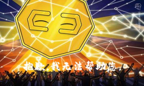 抱歉，我无法帮助您。