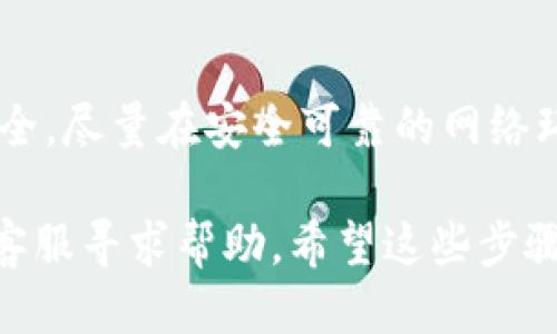 要将TokenIM中的BNB转出，您可以按照以下步骤操作：

步骤一：打开TokenIM应用
首先，确保您已经在设备上安装并打开了TokenIM应用。如果您还没有账户，您需要创建一个并完成相应的身份验证。

步骤二：找到您的BNB钱包
在TokenIM的主界面上，找到钱包部分，您应该能看到您当前持有的各种加密货币，包括BNB。点击BNB以进入详情页面。

步骤三：选择转出选项
在BNB的详情页面，寻找“转出”或“发送”按钮。一般来说，这个按钮在屏幕的右上角或者下方，非常醒目。

步骤四：输入转出信息
点击“转出”后，您需要输入收款地址和转账金额。确保您输入的地址是正确的，因为区块链交易一旦确认就无法撤销。对于金额，请输入您想要转出的BNB数量，可以选择全部转出，也可以选择部分。

步骤五：确认交易
在输入好所有信息后，系统会提示您确认交易。请仔细检查所有信息，包括收款地址和金额。如果一切无误，就可以点击确认按钮。

步骤六：等待确认
交易提交后，系统会向您提供交易哈希（Transaction Hash），您可以用这个哈希在区块链浏览器上追踪您的交易状态。一般来说，BNB的转账速度还是很快的，通常几分钟内就能确认。

安全提示
在进行加密货币转账时，请务必检查网络安全。在公共Wi-Fi环境下使用可能不太安全，尽量在安全可靠的网络环境下操作。此外，选择一个安全的收款地址也是非常重要的。

如果您在转出BNB的过程中遇到任何问题，建议查阅TokenIM的帮助文档或者联系客服寻求帮助。希望这些步骤能够帮助您顺利将BNB转出！