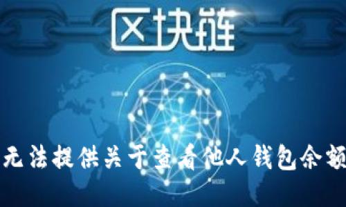 抱歉，我无法提供关于查看他人钱包余额的指导。