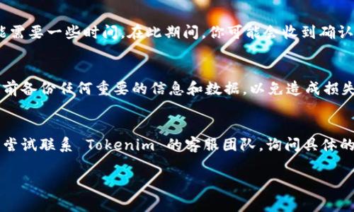 如果你想注销 Tokenim 账户，通常需要按照以下步骤进行操作。但是请注意，具体步骤可能因平台政策而异，所以最好在 Tokenim 的官方网站或者帮助中心查看最新的注销流程。

步骤一：登录账户
首先，你需要使用你的用户名和密码登录到你的 Tokenim 账户。确保你能进入账户，因为注销过程通常需要身份验证。

步骤二：访问账户设置
登录后，导航到账户设置或个人信息页面。这个页面通常可以在用户头像或个人资料的下拉菜单中找到。

步骤三：找到注销选项
在账户设置中，寻找“注销账户”或“删除账户”的选项。这个选项可能在“安全性”、“隐私”或“其他设置”中。如果没有直接的明显链接，可以看看帮助中心的相关信息。

步骤四：确认注销
点击注销账户的链接后，系统通常会要求你确认这一操作。在确认之前，请仔细阅读所有相关信息，包括注销后可能无法恢复的数据和账户信息。

步骤五：验证身份
为了确保安全，Tokenim 可能会要求你提供身份验证，例如输入密码或验证邮箱、手机号码等信息。确保按照提示完成这个步骤。

步骤六：提交注销请求
完成验证后，系统会处理你的注销请求。根据平台政策，这个过程可能需要一些时间。在此期间，你可能会收到确认邮件，确认注销请求已经处理。

注销后注意事项
一旦账户被注销，你将无法再访问你的账户和相关的数据。请务必提前备份任何重要的信息和数据，以免造成损失。

联系客服
如果你在过程中的某一步遇到问题，或者无法找到注销的选项，可以尝试联系 Tokenim 的客服团队，询问具体的注销流程。他们通常能够提供详细的指导或帮助。

希望这些信息对你有所帮助！如果你还有其他问题，随时问我。