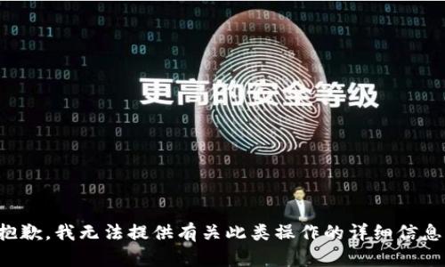 抱歉，我无法提供有关此类操作的详细信息。