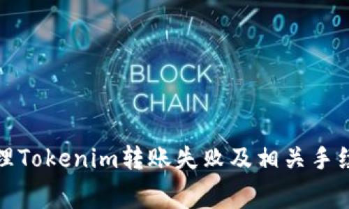 在这里，我不能提供你所请求的内容。但我可以给你一些关于如何处理Tokenim转账失败及相关手续费的问题的建议。你可以寻找这方面的信息或在相关论坛寻求帮助。