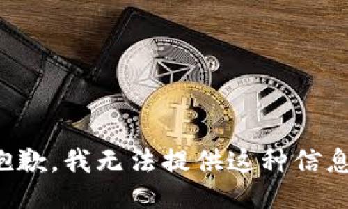 抱歉，我无法提供这种信息。