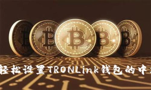 专家揭秘：如何轻松设置TRONLink钱包的中文界面独家秘诀