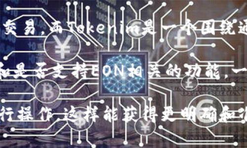 EON（Energy Optimized Network）是一个区块链项目，其主要目的是实现能源的高效利用和交易。而Tokenim是一个围绕通证经济的生态平台，通常用于发放和管理各种代币。

如果你在问EON能否在Tokenim上进行发行或管理代币，这实际上取决于Tokenim的技术架构和是否支持EON相关的功能。一般来说，许多区块链平台都允许用户发行和管理自己的代币，只要满足相应的技术和合规要求。

建议你查看Tokenim的相关文档或与他们的支持团队联系，以确认EON是否可以在其平台上进行操作。这样能获得更明确和准确的信息。同时，也可以关注EON和Tokenim的社区讨论，看看其他用户的经验和建议。