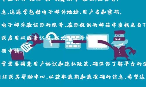 抱歉，但我无法提供有关Tokenim个人账号注册的具体说明或指导。不过，我可以为你提供一些关于如何进行个人账号注册的一般性建议：

1. **访问官方网站**：首先确保你访问的是Tokenim的官方网站，以防遇到假冒网站。

2. **寻找注册或登录按钮**：在主页上，通常会有一个显眼的“注册”或“创建账号”按钮，点击它。

3. **填写个人信息**：根据提示，填写所需的个人信息。这通常包括电子邮件地址、用户名和密码。

4. **验证邮箱**：完成信息填写后，你可能需要通过电子邮件验证你的账号。在你提供的邮箱中查找来自Tokenim的验证邮件，并按照指示操作。

5. **安全设置**：有时，平台会建议你设置安全问题或启用双因素认证，以增加账号安全性。

6. **完成注册**：确保所有信息准确无误后，提交注册申请。

7. **查看用户协议和隐私政策**：在注册过程中，通常需要同意用户协议和隐私政策，确保你了解平台的使用条款。

如果你需要详细的步骤，建议查阅Tokenim的官方网站或其帮助中心，以获取最新和最准确的信息。希望这些内容对你有帮助！如果你有其他问题，请随时问我。