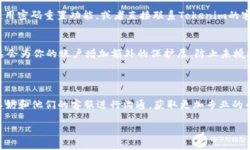 在这里，我可以为你提供关于如何登录Tokenim的步骤和一些实用的小建议。如果你在使用过程中遇到任何问题，随时可以向我提问。

### Tokenim 登录步骤

1. 登录前的准备
在尝试登录Tokenim之前，确保你已经成功完成了注册流程。这通常包括填写必要的个人信息、验证电子邮件地址以及可能的身份验证。如果你还没有注册，可以访问Tokenim官网进行注册。

2. 访问Tokenim官网
首先，打开你的浏览器，输入Tokenim的官方网站地址。确保你进入的是官方的页面，以避免任何钓鱼网站。你可以在搜索引擎中搜索“Tokenim”，然后点击官方链接。

3. 找到登录入口
在官网首页，你通常能够看到一个“登录”或“Sign In”的按钮。这个按钮一般位于页面的右上角或者正中间，非常显眼。点击这个按钮，系统会引导你到登录页面。

4. 输入登录信息
在登录页面，你需要输入注册时所用的账户信息，通常包括你的电子邮件地址和密码。确保输入时没有任何拼写错误，因为任何一个字母的错误都会导致登录失败。

5. 处理验证码（如果有）
有些平台为了保护用户账户安全，可能会要求你输入验证码。验证码可能是图形或短信发送的代码，按指示完成即可。

6. 点击登录
确保所有信息无误后，点击“登录”按钮。系统会验证你的信息，如果正确，你将被导入到你的Tokenim账户。

7. 如果你忘记密码
万一你忘记了密码，别担心。大多数网站都提供了“忘记密码”的链接。点击后，系统会指引你通过电子邮件重置密码的步骤。只需按照提示操作，就可以重新设置密码。

8. 登录后检查账户
成功登录后，建议第一时间检查你的账户信息是否准确，包括你的个人资料、账户余额以及任何未处理的交易任务。

### 常见问题

Q1: 登录时遇到“账户不存在”怎么办？
A1: 这通常意味着你输入的电子邮件地址或者密码有误。再仔细检查一次，并尝试再登录。如果你确认是正确的，可能需要联系Tokenim客服。

Q2: 登录后发现账户被锁定了，怎么处理？
A2: 有时出于安全原因，系统可能会在多次输入错误密码后锁定账户。你可以尝试使用密码重置功能，或者直接联系Tokenim的客服获取帮助。

Q3: 如何保证我的账户安全？
A3: 使用强密码是最基础的，另外，可以开启两步验证（如果Tokenim提供此功能）。这会为你的账户增加额外的保护层，防止未授权的访问。

### 总结

通过以上步骤，你应该能够顺利登录Tokenim。如果你在整个过程中遇到任何问题，不妨和他们的客服进行沟通，获取更加专业的帮助。说真的，账户安全是最重要的，所以定期检查和更新你的登录信息是个好习惯！ 

如果你还有其他疑问或需要具体的操作建议，欢迎继续提问！