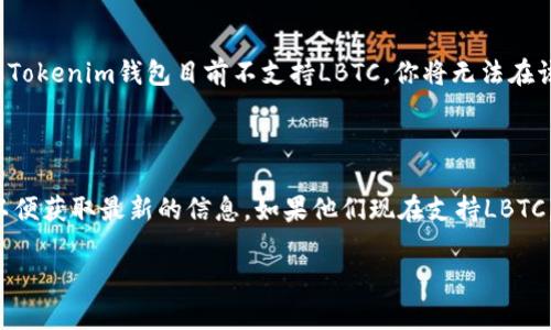 截至我最后的信息更新，Tokenim钱包主要支持多种数字资产，但具体的支持资产包括哪些，则可能会随时间有所变化。LBTC（Lite Bitcoin）是一种针对Bitcoin的增强型方案，旨在提供更好的隐私性和交易效率。

### LBTC与Tokenim钱包的兼容性

如果你在询问Tokenim钱包是否能接收LBTC，最好的方式是直接查看Tokenim钱包的官方资料或平台，或是它们在社区中的更新。例如，用户可以查看钱包的官方公告，或是查询其他用户的反馈。

### 如何确认资金的安全性

在处理任何加密资产时，确认你将使用的钱包是否支持特定资产是至关重要的。如果Tokenim钱包目前不支持LBTC，你将无法在该钱包中接收或发送这些资产。

### 结论

所以，你可以尝试访问Tokenim钱包的官方网站、社交媒体或者加密货币社区论坛，以便获取最新的信息。如果他们现在支持LBTC，那么你可以顺利地在钱包中使用，如果不支持，可能需要寻找其他支持LBTC的钱包。

如果你还有其他相关问题或者需要进一步的澄清，请随时询问！