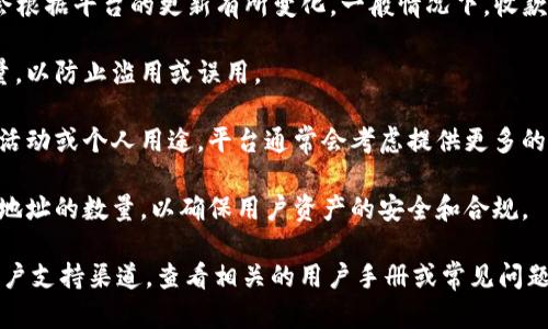 Tokenim 是一个相对较新的加密货币平台，其具体功能和限制可能会根据平台的更新有所变化。一般情况下，收款地址的数量可能会受到以下几个因素的影响：

1. **平台策略**：一些平台可能会限制每个用户可以创建的地址数量，以防止滥用或误用。

2. **用户需求**：如果用户需要多个收款地址，比如用于不同的商业活动或个人用途，平台通常会考虑提供更多的地址创建可能性。

3. **合规与安全**：根据合规要求和安全标准，平台可能会限制创建地址的数量，以确保用户资产的安全和合规。

为了获取最准确的信息，建议直接访问 Tokenim 的官方网站或其客户支持渠道，查看相关的用户手册或常见问题解答。如果您有特定的需求或疑问，联系客服通常是最快的解决办法。