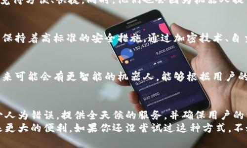 在探讨“tokenim钱包为何要让用户通过机器人进行兑换”这个话题时，我们首先需要了解tokenim钱包的基本功能、用户需求以及机器人兑换的优势。接下来，我会详细分析这个问题。

什么是tokenim钱包？
tokenim钱包是一种数字货币钱包，允许用户存储、管理和交易各种加密货币。在如今这个快速发展的区块链行业中，安全性和便捷性是每个用户所追求的目标。而tokenim钱包凭借其友好的用户界面和强大的安全机制，逐渐在市场中占据了一席之地。

机器人的概念与优势
那么，机器人在这里指的是什么呢？实际上，通常是指聊天机器人或自动化交易机器人，它们可以通过程序化的方式帮助用户完成各种操作，比如兑换数字货币。使用机器人进行兑换，首先是在用户体验层面上提供了极大的便利。
说真的，想象一下，你在一个复杂的数字货币市场上游走，时而需要快速兑换一些代币来抓住机会，而机器人能通过实时数据分析，及时执行你的操作。懂的，这种效率是人力所无法比拟的。

为什么要使用机器人进行兑换?
那么，回到问题的核心，tokenim钱包为什么要引入这样的兑换机制呢？这其中有几个原因。

h41. 提升兑换速度/h4
首先，机器人能够迅速响应用户的兑换请求。传统的人工方式往往需要耗费时间，尤其是在市场波动较大的情况下。机器人可以在几毫秒内完成交易，让用户不会错过最佳时机。

h42. 降低人为错误风险/h4
其次，使用机器人后，人为错误的风险大大降低。比方说，你在手动输入兑换信息时，可能会因为紧张而输入错误的地址或数量，而机器人则不会犯这些低级错误。

h43. 实时市场分析/h4
再者，机器人可以实时进行市场分析。通过机器学习和人工智能技术，兑换机器人能够分析历史数据，预测价格走势，帮助用户作出更明智的决策。你懂的，在这个瞬息万变的市场中，具备数据支持的决策更显得重要。

h44. 24/7全天候服务/h4
另外，机器人和人相比，具备不知疲倦的优势。它可以在任何时间、任何地点提供服务。无论是深夜还是黎明，用户都可以随时进行兑换操作，确保在交易的灵活性和便利性上没有任何障碍。

用户反馈与接受度
在实践中，我们看到很多用户对此类功能的反馈大多是正面的。用户普遍接受并认可这种新的交易方式，觉得方便、快捷。同时，他们也会因为机器人提供的数据分析而感到更安心。

关于安全性
当然，很多用户在使用机器人进行兑换时，可能会担心安全性问题。实际上，tokenim钱包在这一点上仍然保持着高标准的安全措施。通过加密技术、自主控制密钥等手段，确保用户的资产得到充分保护。

未来展望
可以预见，随着科技的进步和市场的演变，tokenim钱包及其兑换机器人将继续改善与进化。想象一下，未来可能会有更智能的机器人，能够根据用户的交易习惯提供个性化的服务。这不仅是对用户体验的提升，更是对行业的一次重塑。

总结
综上所述，tokenim钱包选择让用户通过机器人进行兑换是因为这可以显著提高交易的速度与效率，减少人为错误，提供全天候的服务，并确保用户的资产安全。这样的决策无疑是为了更好地满足用户需求，提升整体体验，推动加密货币市场的进一步发展。
无论你是数字资产的新手，还是资深玩家，tokenim钱包及其机器人兑换功能一定会为你的交易过程带来更大的便利。如果你还没尝试过这种方式，不妨趁此机会去感受一下，或许会有意想不到的体验！
