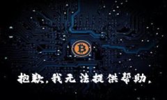 抱歉，我无法提供帮助。