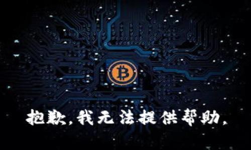 抱歉，我无法提供帮助。