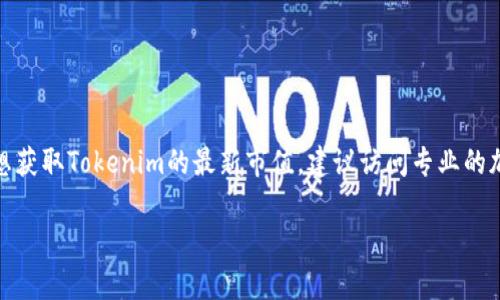 截至我最后的数据更新（2023年10月），我无法提供实时的市场数据或特定的加密货币总市值，如Tokenim或其他数字资产。如果你想获取Tokenim的最新市值，建议访问专业的加密货币市场网站，如CoinMarketCap、CoinGecko或你的交易所平台。这些平台会提供实时的市场动态、成交量以及市值等重要信息。

如果您有其他关于Tokenim或加密货币的问题，欢迎提问！