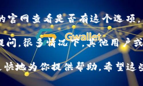 要联系客服，通常可以通过以下几种方式联系 Tokenim 的支持团队：

1. **官方网站**：访问 Tokenim 的官方网站，通常在页面底部或“联系我们”部分会提供客服联系信息。

2. **社交媒体**：许多企业会通过社交媒体与客户进行互动，你可以在 Twitter、Facebook 或 LinkedIn 上查找 Tokenim 的官方账号，并通过私信或评论联系他们。

3. **邮件**：如果 Tokenim 提供客服邮件地址，你可以通过发送邮件进行联系，通常会在官网的支持部分找到相关信息。

4. **在线聊天**：一些平台会提供在线客服聊天功能，你可以在他们的官网查看是否有这个选项。

5. **社区论坛**：如果 Tokenim 有官方论坛或社区，你可以在那里提问，很多情况下，其他用户或工作人员会提供帮助。

在联系客服时，建议准备好你所遇到的问题的详细信息，以帮助他们更快地为你提供帮助。希望这些信息对你有用！如果有其他问题，请随时问我。