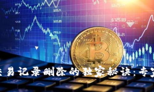 揭秘Tokenim交易记录删除的独家秘诀：专家分享实用技巧