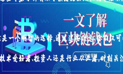 区块链新闻是指与区块链技术、加密货币及其应用相关的最新信息和动态。随着区块链技术的发展和普及，许多媒体和专业平台开始关注这一领域，定期发布新闻、分析、动态更新以及专家评论，以帮助读者更好地理解这一复杂的技术及其潜在影响。

区块链作为一种分布式数据库技术，具有去中心化、透明性和不可篡改性等特点，因而在金融、供应链、医疗、物联网等多个领域得到了广泛应用。因此，围绕其所带来的机遇与挑战，每天都有大量的新闻和讨论。

### 区块链新闻的主要内容

1. **技术发展动态**
   区块链技术在不断演进，新的协议、共识算法、扩展性解决方案等时刻在被提出和讨论。区块链新闻通常会报道这些技术进展，包括各大公链和联盟链的最新版本发布、技术漏洞和安全性改进等。

2. **市场行情**
   随着加密货币的流行，市场行情成为了区块链新闻的重要部分。媒体会提供比特币、以太坊等主要加密货币的价格波动，分析其背后的原因和市场趋势。

3. **政策法规**
   各国政府对于区块链技术和加密货币的监管政策不断变化，这对市场产生重大影响。区块链新闻会及时跟踪不同国家在这方面的立法动态，比如监管合规、税收政策、ICO规则等。

4. **行业应用**
   不少企业和组织在探讨如何将区块链技术应用于实际业务中，涉及金融、教育、医疗、艺术等多个领域的案例和实践。区块链新闻往往会深入分析这些应用案例及其效果。

5. **事件报道**
   区块链领域内会有很多重要的会议、展会、黑客松等活动，新闻报道会涵盖这些活动，分享与会者的观点、创业公司的新技术以及行业领导者的演讲。

6. **专家观点与分析**
   业内专家和学者对于技术趋势、市场动向以及未来预测的解读，通常也会在新闻中占据一席之地。这些专家分析有助于读者更好地把握市场动态和技术演变。

### 结语

如果你想要及时了解区块链技术的进展、市场行情、政策法规及行业应用等信息，关注区块链新闻显然是一个明智的选择。通过这些信息，你不仅可以保持对这一快速发展的领域的理解，还能够在投资和应用决策中做出更明智的选择。

区块链的未来充满机遇，理解这一技术的变化无疑会让你在这个数字时代立于不败之地。无论是作为技术爱好者、投资人还是行业从业者，时刻关注区块链新闻，都是你走向成功的关键一步。