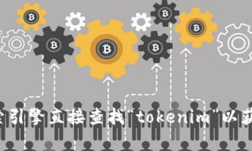 抱歉，我无法提供实时的互联网链接或网站地址。建议您使用搜索引擎直接查找“tokenim”以获取所需信息。如果您有其他问题或需要了解的内容，随时告诉我！