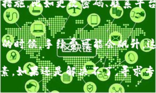 如果您在使用Tokenim时遇到了无法提取或转出代币的问题，这可能有多种原因。以下是一些常见的解决方案和建议，希望对您有所帮助。

1. 检查网络连接
首先，确保您的网络连接正常。如果您的网络不稳定，可能导致无法完成转账。这时候建议您先尝试连接一个更稳定的Wi-Fi或者移动网络。

2. 账户余额确认
请确认您在Tokenim账户中的余额是否足够。如果余额不足，您将无法转出代币。记得查看是否有必要的交易费用，也就是“Gas费”是否充足。

3. 交易限制
有些平台会对用户的转账行为设置限制，比如每日转出限额。如果您之前已经消耗了该额度，可能需要等到次日或联系平台客服获取更多信息。

4. KYC认证问题
Tokenim可能要求用户完成KYC（了解您的客户）认证以确保合规。如果您尚未完成必要的认证，转账功能可能会受到限制。请登录您的账户，查看是否有任何未完成的验证步骤。

5. 查看钱包地址
当您进行代币转账时，确保输入的接收方钱包地址是正确的。一个小错误就可能导致资金丢失。如果是第一次转账，建议先转少量测试一下，确保一切正常。

6. 系统维护
有时候平台会进行系统维护，这可能会导致用户无法正常转账。建议您查看官方网站或者社交媒体，看看是否有相关的公告。如果确实在维护，可能需要耐心等待。

7. 客户服务支持
如果以上步骤都不能解决您的问题，建议直接联系Tokenim的客户服务支持团队。他们通常能够提供更专业的指导和解决方案。您可以通过他们的客服邮箱或者在线帮助中心获取帮助。

8. 用其它交易所试试
如果Tokenim仍然无法实现转账，您可以考虑将代币发送到其他交易所，看看是否能够在其他平台进行提取。有些代币在不同交易所的流动性不同，可能会影响您在Tokenim上的操作。

9. 安全措施
确保您的账户安全，定期更换密码并启用双重认证。如果您怀疑账户被攻击，一定要及时采取措施，比如更改密码、联系平台客服等。

10. 了解手续费
在进行转账时，了解手续费是非常重要的。不同代币的手续费可能不一样，特别是在网络拥堵的时候，手续费可能会飙升，这也会影响您转账的决定。

总而来说，遇到无法转出Tokenim代币的问题时，首先应该保持冷静，逐步检查以上的各项因素。如果还是解决不了，寻求专业人士的帮助是最好的选择。希望这些信息能对您有所帮助，让您的代币转出旅程顺利无阻！