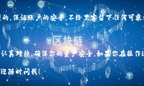 导出 TokenIM 的密钥涉及到一些具体的步骤，下面我将为你详细介绍如何操作。需要注意的是，导出密钥可能会涉及到安全风险，因此请务必妥善保管您的密钥和个人信息。

### 第一步：登录 TokenIM

首先，你需要打开 TokenIM 的官方网站或应用程序，使用你的账号和密码登录。如果你忘记了密码，按照页面上的提示进行找回。

### 第二步：进入安全设置

查找安全设置
登录后，在主界面上找到“设置”或“安全设置”的选项，通常这个选项会在右上角的头像附近。

选择导出密钥
在安全设置中，找一个关于“导出密钥”或“备份密钥”的选项。这个步骤非常关键，因为这里将是密钥被访问和下载的地方。

### 第三步：验证身份

进行身份验证
为了确保安全，TokenIM 可能会要求你进行身份验证。一般来说，你可能需要输入你的密码，或者接收一个验证码来确认你的身份。

### 第四步：导出密钥

下载密钥
验证通过后，你将看到一个选项以导出密钥。根据提供的指导下载密钥文件。记得选择一个安全的保存位置，因为这扇门可能关乎你数字资产的安全。

### 第五步：妥善保管密钥

密钥的存储
一旦你导出了密钥，务必要妥善保管。这不仅仅是一个文件，它是你数字资产的“门钥匙”。可以将其保存在加密的云存储中，或者使用 USB 设备等物理存储方式来确保安全。

### 安全提示

确保安全
说真的，密钥管理非常重要。定期更改密码，并开启两步验证，你懂的，保证账户的安全，不给黑客留下任何可乘之机。

### 总结

导出 TokenIM 的密钥并不是一个复杂的过程，但每一步都需要认真对待，确保你的资产安全。如果你在操作过程中遇到问题，建议查阅 TokenIM 的官方文档或客服支持。

如果你还有其它关于 TokenIM 或其他加密货币钱包的问题，欢迎随时问我！