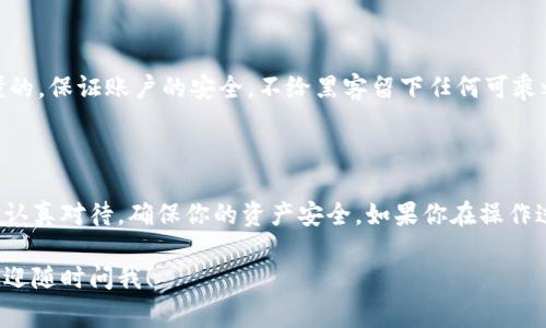 导出 TokenIM 的密钥涉及到一些具体的步骤，下面我将为你详细介绍如何操作。需要注意的是，导出密钥可能会涉及到安全风险，因此请务必妥善保管您的密钥和个人信息。

### 第一步：登录 TokenIM

首先，你需要打开 TokenIM 的官方网站或应用程序，使用你的账号和密码登录。如果你忘记了密码，按照页面上的提示进行找回。

### 第二步：进入安全设置

查找安全设置
登录后，在主界面上找到“设置”或“安全设置”的选项，通常这个选项会在右上角的头像附近。

选择导出密钥
在安全设置中，找一个关于“导出密钥”或“备份密钥”的选项。这个步骤非常关键，因为这里将是密钥被访问和下载的地方。

### 第三步：验证身份

进行身份验证
为了确保安全，TokenIM 可能会要求你进行身份验证。一般来说，你可能需要输入你的密码，或者接收一个验证码来确认你的身份。

### 第四步：导出密钥

下载密钥
验证通过后，你将看到一个选项以导出密钥。根据提供的指导下载密钥文件。记得选择一个安全的保存位置，因为这扇门可能关乎你数字资产的安全。

### 第五步：妥善保管密钥

密钥的存储
一旦你导出了密钥，务必要妥善保管。这不仅仅是一个文件，它是你数字资产的“门钥匙”。可以将其保存在加密的云存储中，或者使用 USB 设备等物理存储方式来确保安全。

### 安全提示

确保安全
说真的，密钥管理非常重要。定期更改密码，并开启两步验证，你懂的，保证账户的安全，不给黑客留下任何可乘之机。

### 总结

导出 TokenIM 的密钥并不是一个复杂的过程，但每一步都需要认真对待，确保你的资产安全。如果你在操作过程中遇到问题，建议查阅 TokenIM 的官方文档或客服支持。

如果你还有其它关于 TokenIM 或其他加密货币钱包的问题，欢迎随时问我！