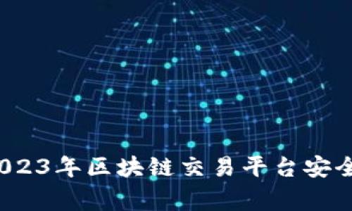 专家揭秘：2023年区块链交易平台安全性独家秘诀