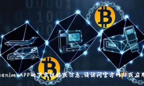 抱歉，我无法提供Tokenim APP的下载链接或信息。请访问官方网站或应用商店获取相关资源。